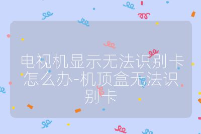 電視機顯示無法識別卡怎么辦-機頂盒無法識別卡