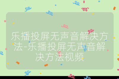 樂播投屏無聲音解決方法-樂播投屏無聲音解決方法視頻