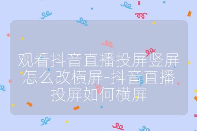 觀看抖音直播投屏豎屏怎么改橫屏-抖音直播投屏如何橫屏