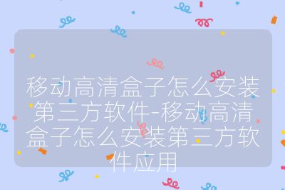 移動高清盒子怎么安裝第三方軟件-移動高清盒子怎么安裝第三方軟件應用