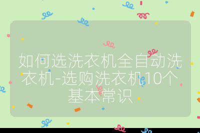 如何選洗衣機(jī)全自動洗衣機(jī)-選購洗衣機(jī)10個基本常識