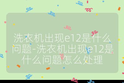 洗衣機出現e12是什么問題-洗衣機出現e12是什么問題怎么處理
