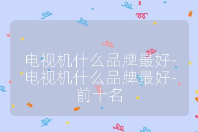 電視機什么品牌最好-電視機什么品牌最好-前十名
