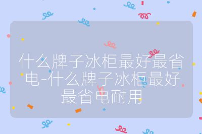 什么牌子冰柜最好最省電-什么牌子冰柜最好最省電耐用