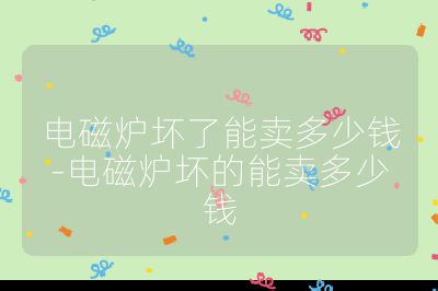 電磁爐壞了能賣多少錢-電磁爐壞的能賣多少錢