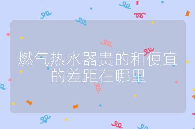 燃?xì)鉄崴髻F的和便宜的差距在哪里