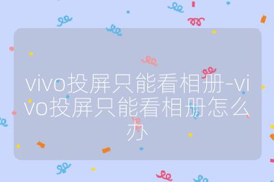 vivo投屏只能看相冊(cè)-vivo投屏只能看相冊(cè)怎么辦