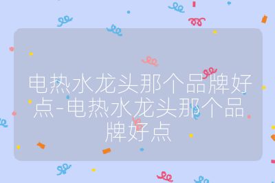 電熱水龍頭那個(gè)品牌好點(diǎn)-電熱水龍頭那個(gè)品牌好點(diǎn)