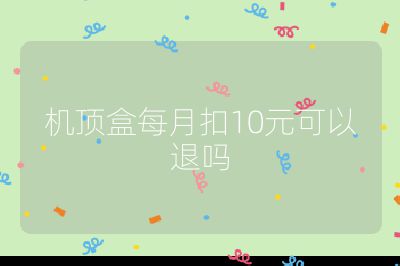 機頂盒每月扣10元可以退嗎
