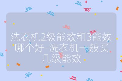 洗衣機2級能效和3能效哪個好-洗衣機一般買幾級能效