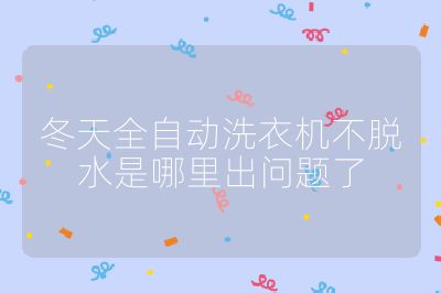 冬天全自動(dòng)洗衣機(jī)不脫水是哪里出問題了