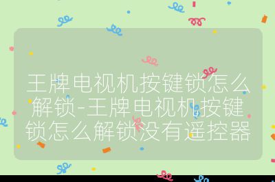 王牌電視機按鍵鎖怎么解鎖-王牌電視機按鍵鎖怎么解鎖沒有遙控器