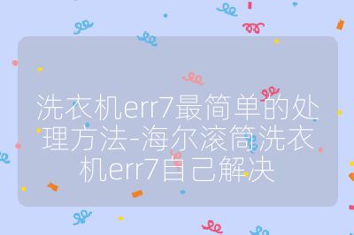 洗衣機(jī)err7最簡單的處理方法-海爾滾筒洗衣機(jī)err7自己解決