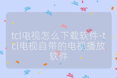 tcl電視怎么下載軟件-tcl電視自帶的電視播放軟件
