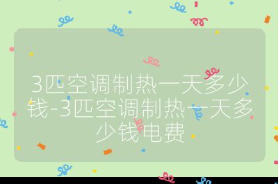 3匹空調(diào)制熱一天多少錢-3匹空調(diào)制熱一天多少錢電費(fèi)