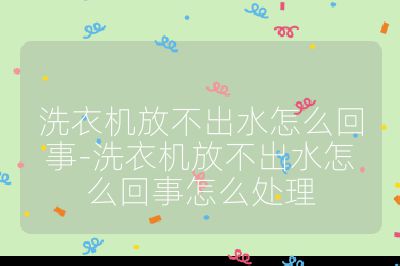 洗衣機放不出水怎么回事-洗衣機放不出水怎么回事怎么處理