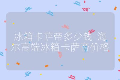 冰箱卡薩帝多少錢-海爾高端冰箱卡薩帝價格