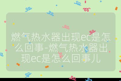 燃氣熱水器出現ec是怎么回事-燃氣熱水器出現ec是怎么回事兒