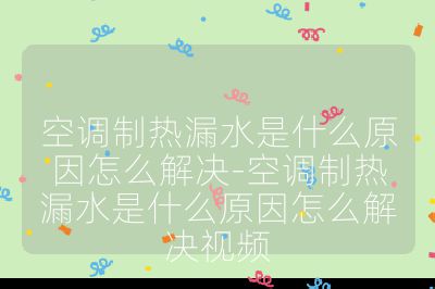 空調(diào)制熱漏水是什么原因怎么解決-空調(diào)制熱漏水是什么原因怎么解決視頻