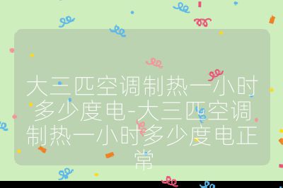 大三匹空調制熱一小時多少度電-大三匹空調制熱一小時多少度電正常