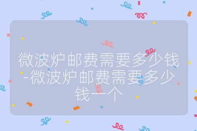 微波爐郵費需要多少錢-微波爐郵費需要多少錢一個
