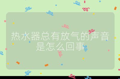 熱水器總有放氣的聲音是怎么回事