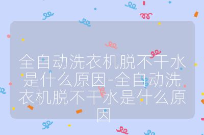 全自動(dòng)洗衣機(jī)脫不干水是什么原因-全自動(dòng)洗衣機(jī)脫不干水是什么原因