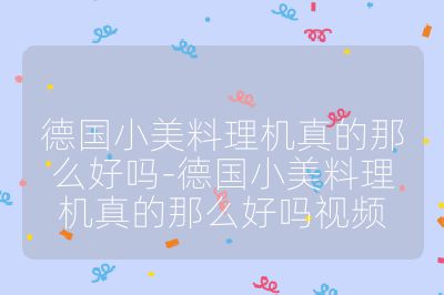 德國小美料理機真的那么好嗎-德國小美料理機真的那么好嗎視頻