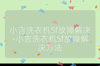 小吉洗衣機(jī)5f故障解決-小吉洗衣機(jī)5f故障解決方法