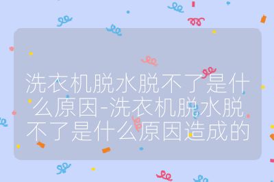 洗衣機脫水脫不了是什么原因-洗衣機脫水脫不了是什么原因造成的