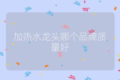 加熱水龍頭哪個品牌質量好