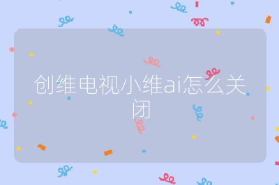 創(chuàng)維電視小維ai怎么關(guān)閉