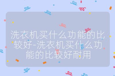 洗衣機買什么功能的比較好-洗衣機買什么功能的比較好耐用