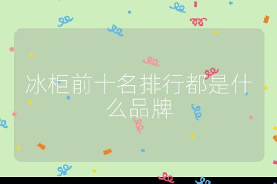 冰柜前十名排行都是什么品牌