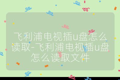 飛利浦電視插u盤怎么讀取-飛利浦電視插u盤怎么讀取文件
