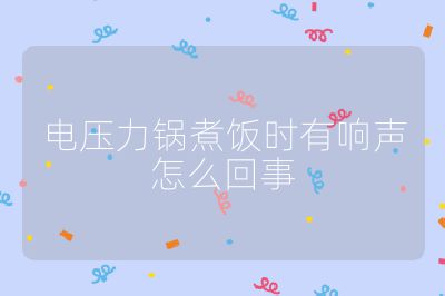 電壓力鍋煮飯時有響聲怎么回事