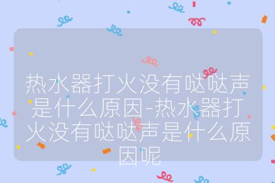 熱水器打火沒有噠噠聲是什么原因-熱水器打火沒有噠噠聲是什么原因呢
