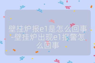 壁掛爐報(bào)e1是怎么回事-壁掛爐出現(xiàn)e1報(bào)警怎么回事