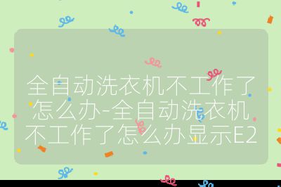 全自動洗衣機不工作了怎么辦-全自動洗衣機不工作了怎么辦顯示E2