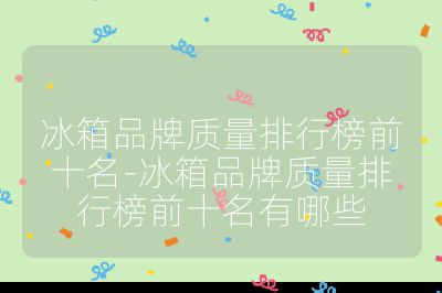 冰箱品牌質量排行榜前十名-冰箱品牌質量排行榜前十名有哪些