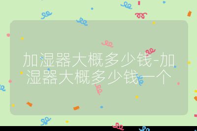 加濕器大概多少錢-加濕器大概多少錢一個