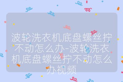 波輪洗衣機(jī)底盤螺絲擰不動(dòng)怎么辦-波輪洗衣機(jī)底盤螺絲擰不動(dòng)怎么辦視頻