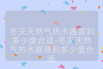 冬天天然氣熱水器調到多少度合適-冬天天然氣熱水器調到多少度合適