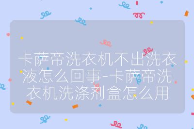 卡薩帝洗衣機不出洗衣液怎么回事-卡薩帝洗衣機洗滌劑盒怎么用