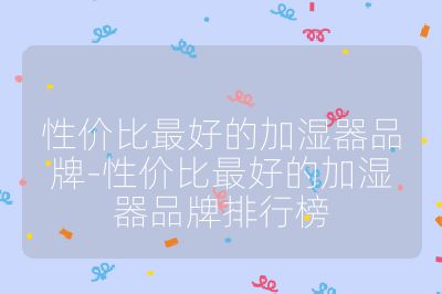 性價(jià)比最好的加濕器品牌-性價(jià)比最好的加濕器品牌排行榜