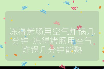 凍得烤腸用空氣炸鍋幾分鐘-凍得烤腸用空氣炸鍋幾分鐘能熟