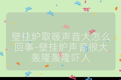 壁掛爐取暖聲音大怎么回事-壁掛爐聲音很大轟隆轟隆嚇人