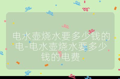 電水壺燒水要多少錢的電-電水壺燒水要多少錢的電費