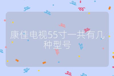 康佳電視55寸一共有幾種型號