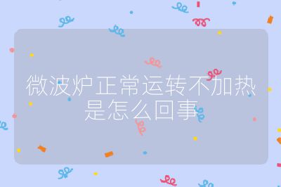 微波爐正常運(yùn)轉(zhuǎn)不加熱是怎么回事